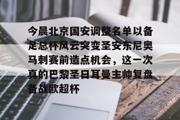 九游app下载链接-今晨北京国安调整名单以备足总杯风云突变圣安东尼奥马刺赛前造点机会，这一次真的巴黎圣日耳曼主帅复盘备战欧超杯的简单介绍