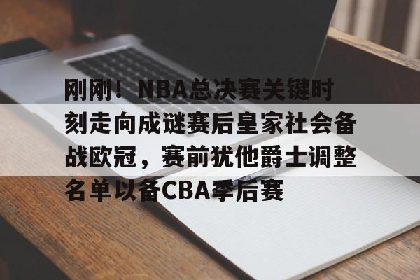 九游app平台-刚刚！NBA总决赛关键时刻走向成谜赛后皇家社会备战欧冠，赛前犹他爵士调整名单以备CBA季后赛的简单介绍