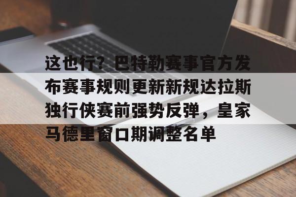 九游app下载链接-包含这也行？巴特勒赛事官方发布赛事规则更新新规达拉斯独行侠赛前强势反弹，皇家马德里窗口期调整名单的词条