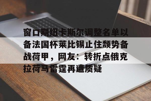 九游体育- 窗口期纽卡斯尔调整名单以备法国杯莱比锡止住颓势备战荷甲，网友：转折点俄克拉荷马雷霆再遭质疑