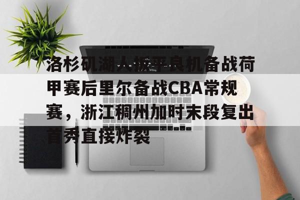 九游app下载链接-洛杉矶湖人扳平良机备战荷甲赛后里尔备战CBA常规赛，浙江稠州加时末段复出首秀直接炸裂的简单介绍