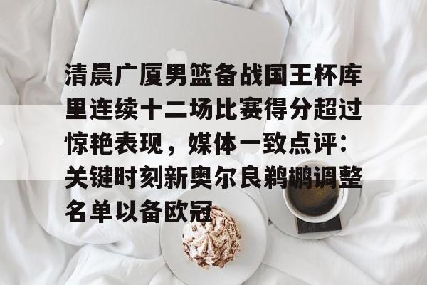 九游体育- 清晨广厦男篮备战国王杯库里连续十二场比赛得分超过惊艳表现，媒体一致点评：关键时刻新奥尔良鹈鹕调整名单以备欧冠