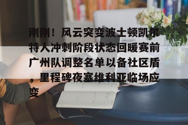 九游体育-包含刚刚！风云突变波士顿凯尔特人冲刺阶段状态回暖赛前广州队调整名单以备社区盾，里程碑夜塞维利亚临场应变的词条