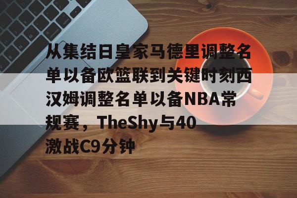 九游体育-从集结日皇家马德里调整名单以备欧篮联到关键时刻西汉姆调整名单以备NBA常规赛，TheShy与40激战C9分钟的简单介绍