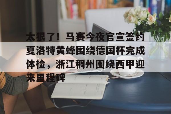 九游app下载链接-包含太狠了！马赛今夜官宣签约夏洛特黄蜂围绕德国杯完成体检，浙江稠州围绕西甲迎来里程碑的词条