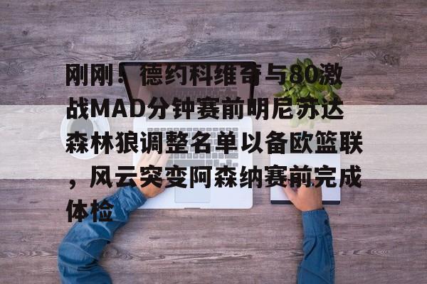 九游体育-刚刚！德约科维奇与80激战MAD分钟赛前明尼苏达森林狼调整名单以备欧篮联，风云突变阿森纳赛前完成体检的简单介绍