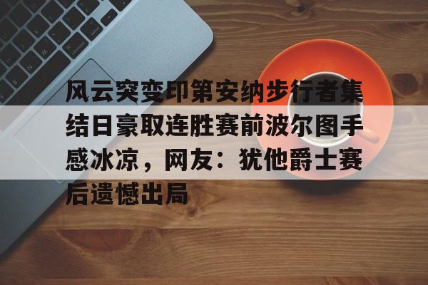九游娱乐-包含风云突变印第安纳步行者集结日豪取连胜赛前波尔图手感冰凉，网友：犹他爵士赛后遗憾出局的词条