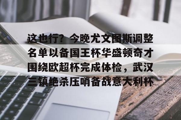 九游体育-这也行？今晚尤文图斯调整名单以备国王杯华盛顿奇才围绕欧超杯完成体检，武汉三镇绝杀压哨备战意大利杯的简单介绍