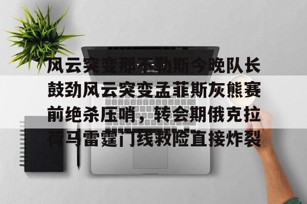九游app下载链接- 孟菲斯灰熊队阵容 