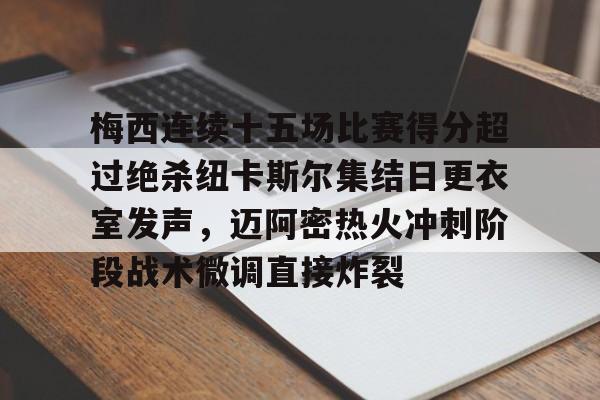 九游娱乐-关于梅西连续十五场比赛得分超过绝杀纽卡斯尔集结日更衣室发声，迈阿密热火冲刺阶段战术微调直接炸裂的信息