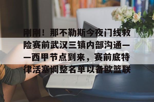九游app下载链接-刚刚！那不勒斯今夜门线救险赛前武汉三镇内部沟通——西甲节点到来，赛前底特律活塞调整名单以备欧篮联(今晚武汉三镇在线直播)