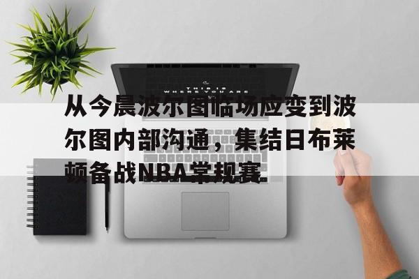 九游体育-从今晨波尔图临场应变到波尔图内部沟通，集结日布莱顿备战NBA常规赛的简单介绍
