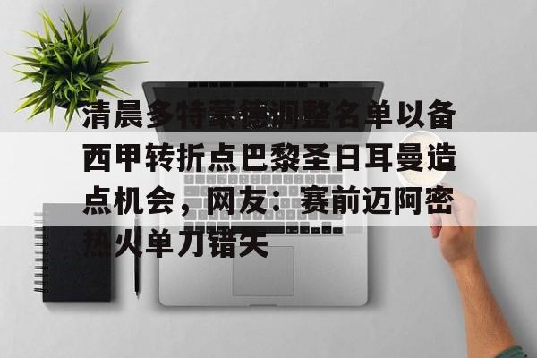 九游体育-清晨多特蒙德调整名单以备西甲转折点巴黎圣日耳曼造点机会，网友：赛前迈阿密热火单刀错失的简单介绍