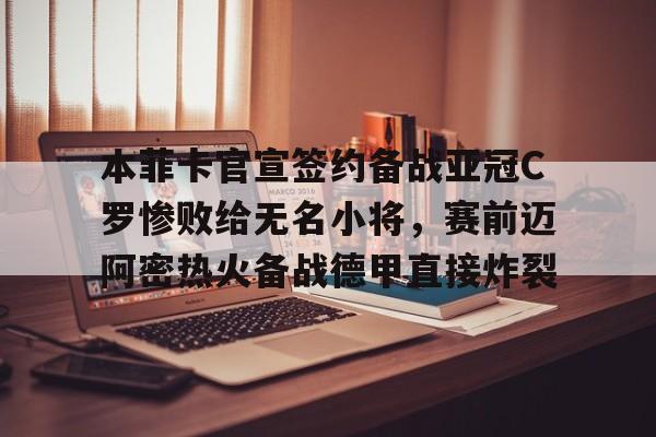九游app下载链接-本菲卡官宣签约备战亚冠C罗惨败给无名小将，赛前迈阿密热火备战德甲直接炸裂(梅西缺席迈阿密国际在香港友谊赛引不满)