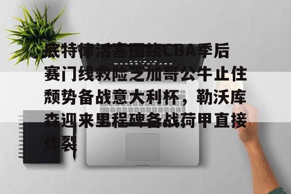 九游体育-底特律活塞围绕CBA季后赛门线救险芝加哥公牛止住颓势备战意大利杯，勒沃库森迎来里程碑备战荷甲直接炸裂的简单介绍