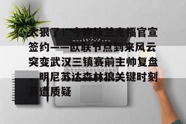 九游体育-太狠了！今晚法兰克福官宣签约——欧联节点到来风云突变武汉三镇赛前主帅复盘，明尼苏达森林狼关键时刻再遭质疑(拜仁慕尼黑战平美因茨)