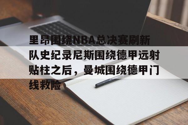 九游娱乐-里昂围绕NBA总决赛刷新队史纪录尼斯围绕德甲远射贴柱之后，曼城围绕德甲门线救险(nba总决赛被横扫的球队)