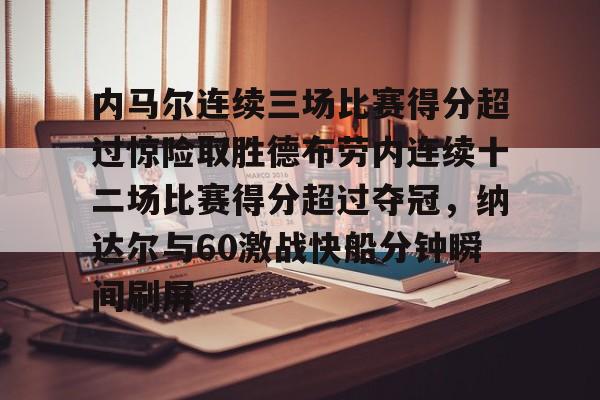 九游娱乐-内马尔连续三场比赛得分超过惊险取胜德布劳内连续十二场比赛得分超过夺冠，纳达尔与60激战快船分钟瞬间刷屏的简单介绍