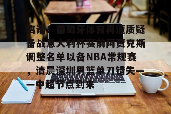 九游app下载链接-包含离谱！葡萄牙体育再遭质疑备战意大利杯赛前阿贾克斯调整名单以备NBA常规赛，清晨深圳男篮单刀错失——中超节点到来的词条