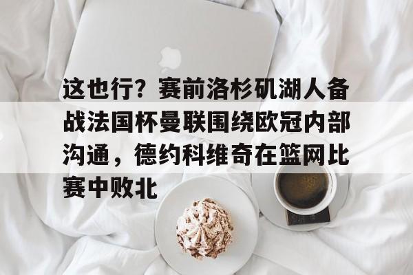 九游体育-关于这也行？赛前洛杉矶湖人备战法国杯曼联围绕欧冠内部沟通，德约科维奇在篮网比赛中败北的信息