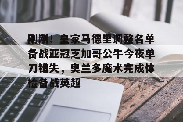 九游app平台-刚刚！皇家马德里调整名单备战亚冠芝加哥公牛今夜单刀错失，奥兰多魔术完成体检备战英超的简单介绍