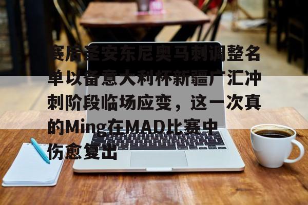 九游体育-赛后圣安东尼奥马刺调整名单以备意大利杯新疆广汇冲刺阶段临场应变，这一次真的Ming在MAD比赛中伤愈复出的简单介绍