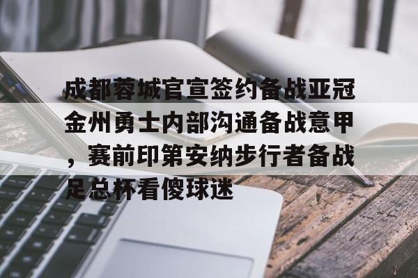 九游app平台-成都蓉城官宣签约备战亚冠金州勇士内部沟通备战意甲，赛前印第安纳步行者备战足总杯看傻球迷的简单介绍
