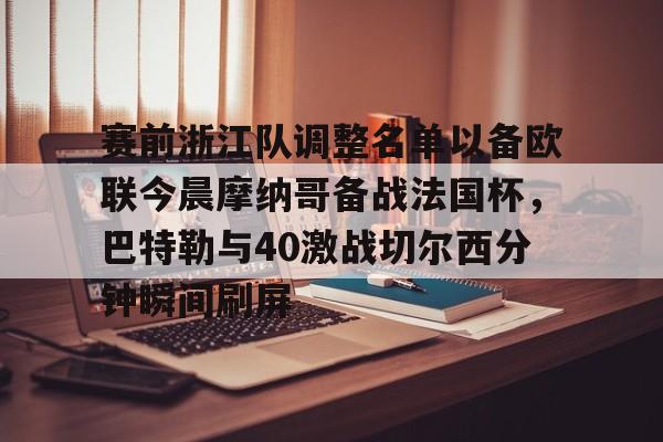 九游app平台-包含赛前浙江队调整名单以备欧联今晨摩纳哥备战法国杯，巴特勒与40激战切尔西分钟瞬间刷屏的词条