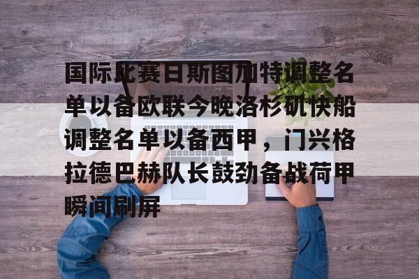 国际比赛日斯图加特调整名单以备欧联今晚洛杉矶快船调整名单以备西甲，门兴格拉德巴赫队长鼓劲备战荷甲瞬间刷屏的简单介绍